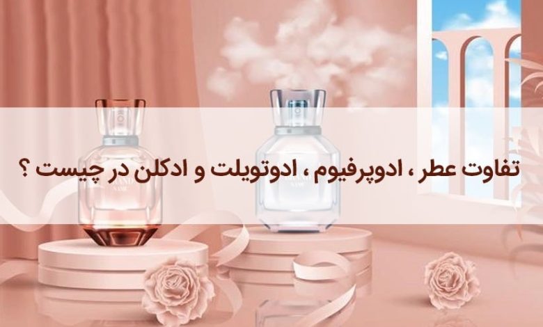 تفاوت پرفیوم و ادوپرفیوم و ادوتویلت و اکستریت د پارفوم در عطر و ادکلن